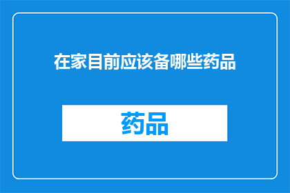 在家目前应该备哪些药品(在家期间，您应该准备哪些药品？)