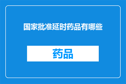 国家批准延时药品有哪些(国家批准的延时药品有哪些？)