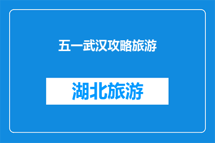 五一武汉攻略旅游(五一假期，武汉旅游攻略你准备好了吗？)