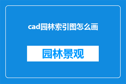 cad园林索引图怎么画(如何绘制CAD园林索引图？)