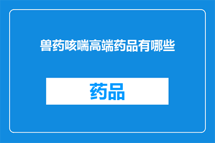 兽药咳喘高端药品有哪些(兽药咳喘高端药品有哪些？)
