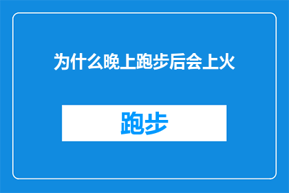 为什么晚上跑步后会上火(为什么在夜晚进行跑步锻炼后，人们会感到身体发热？)