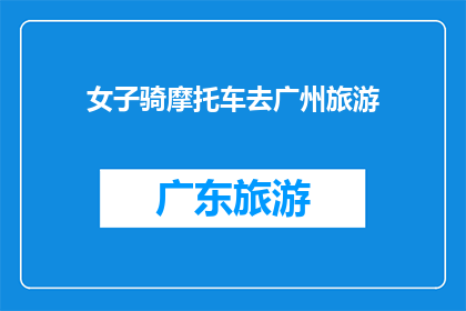 女子骑摩托车去广州旅游(广州之旅：女子骑摩托车的冒险与发现)