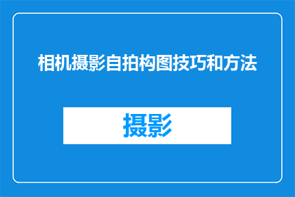 相机摄影自拍构图技巧和方法(如何掌握相机摄影的自拍构图技巧和方法？)
