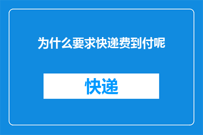 为什么要求快递费到付呢(为什么快递费用需要消费者承担？)