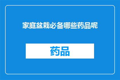 家庭盆栽必备哪些药品呢(家庭盆栽养护中，哪些药品是必备的？)