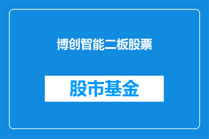 博创智能二板股票(博创智能二板股票：投资者是否应该关注？)