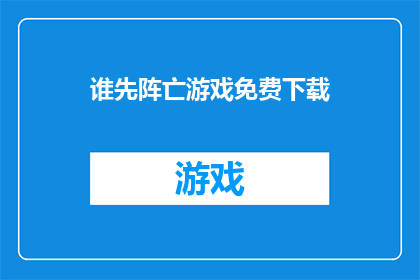 谁先阵亡游戏免费下载(谁将成为游戏界的牺牲品？免费下载的谁先阵亡游戏是否值得一试？)