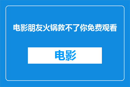 电影朋友火锅救不了你免费观看(电影朋友火锅救不了你？免费观看的机会是否真的存在？)