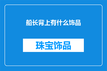 船长背上有什么饰品(船长背上究竟隐藏着哪些神秘的饰品？)