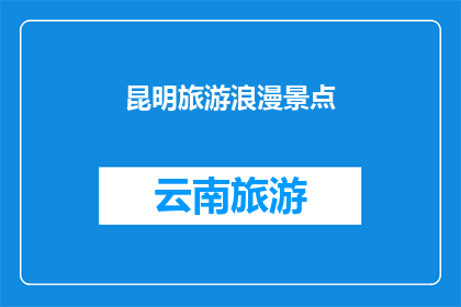 昆明旅游浪漫景点(昆明旅游的浪漫景点有哪些？)