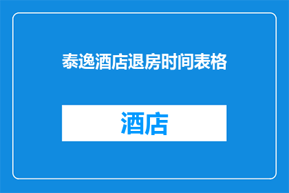 泰逸酒店退房时间表格(泰逸酒店的退房时间规定是什么？)