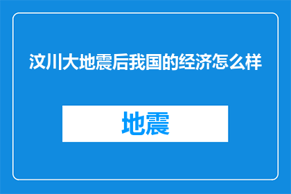 汶川大地震后我国的经济怎么样(汶川大地震后我国经济现状如何？)