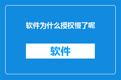 软件为什么授权慢了呢(软件授权速度为何变得缓慢？)