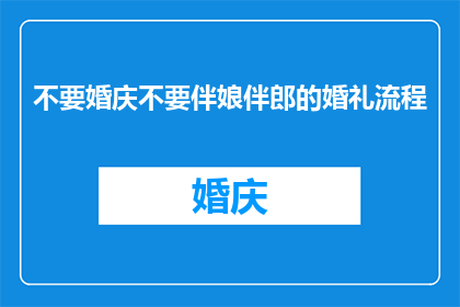 不要婚庆不要伴娘伴郎的婚礼流程(为何选择不举行传统婚庆仪式，也不邀请伴娘伴郎参加婚礼？)