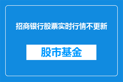 招商银行股票实时行情不更新(招商银行股票实时行情更新为何停滞？)