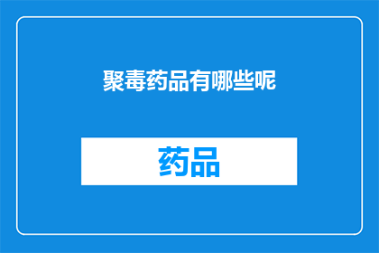 聚毒药品有哪些呢(哪些是聚毒药品？)