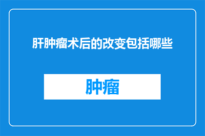 肝肿瘤术后的改变包括哪些(肝肿瘤术后改变的详细描述是什么？)