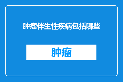 肿瘤伴生性疾病包括哪些(肿瘤伴生性疾病有哪些？)