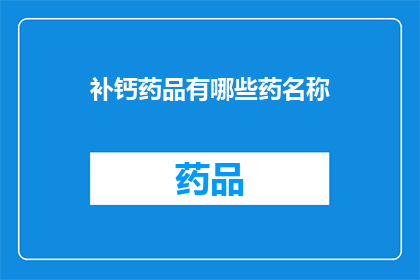 补钙药品有哪些药名称(哪些补钙药品值得一试？)