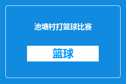 池塘村打篮球比赛(池塘村篮球赛：一场激情四溢的竞技盛宴，你准备好了吗？)