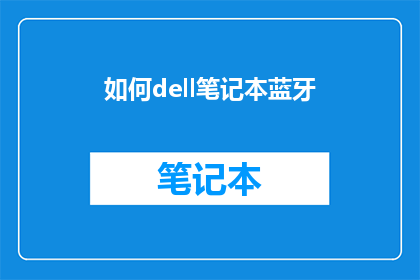 如何dell笔记本蓝牙(如何正确连接和使用戴尔笔记本电脑的蓝牙功能？)