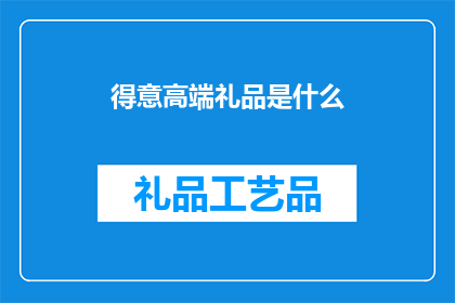 得意高端礼品是什么(高端礼品的魅力何在？)