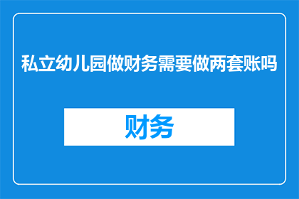 私立幼儿园做财务需要做两套账吗(私立幼儿园是否必须设立两套账簿以符合财务规定？)
