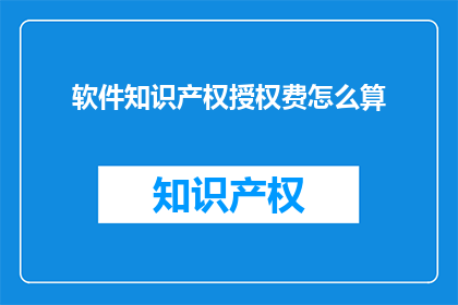 软件知识产权授权费怎么算(如何计算软件知识产权授权费用？)
