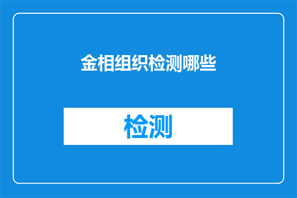 金相组织检测哪些(金相组织检测的具体内容是什么？)