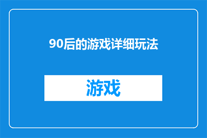90后的游戏详细玩法(90后的游戏世界：探索其复杂而多样的玩法细节)
