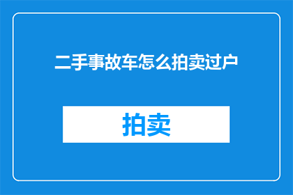二手事故车怎么拍卖过户(如何安全高效地处理二手事故车拍卖过户流程？)