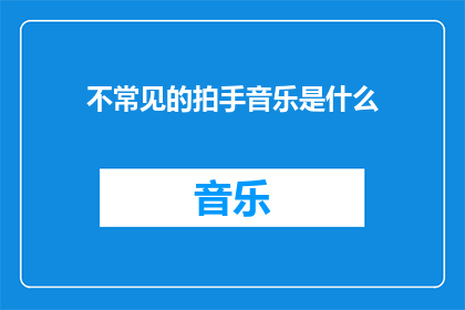 不常见的拍手音乐是什么(探索不寻常的拍手音乐：它们是什么？)