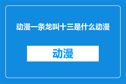动漫一条龙叫十三是什么动漫(动漫一条龙叫十三是什么动漫？是关于哪部动漫的疑问？)