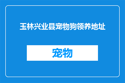 玉林兴业县宠物狗领养地址(玉林兴业县宠物狗领养信息在哪里可以找到？)