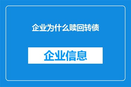 企业为什么赎回转债(企业赎回转债背后的动机是什么？)