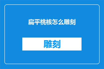扁平桃核怎么雕刻(如何雕刻出精致的扁平桃核艺术品？)