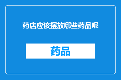 药店应该摆放哪些药品呢(药店应如何布置药品以满足顾客需求？)