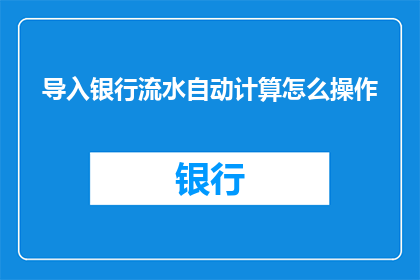 导入银行流水自动计算怎么操作(如何实现银行流水自动计算？)