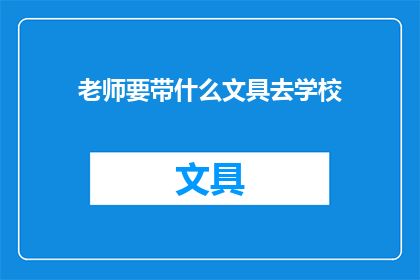 老师要带什么文具去学校(老师在前往学校时，需要携带哪些文具？)