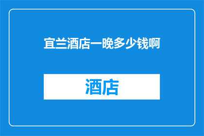 宜兰酒店一晚多少钱啊(宜兰酒店一晚的价格是多少？)