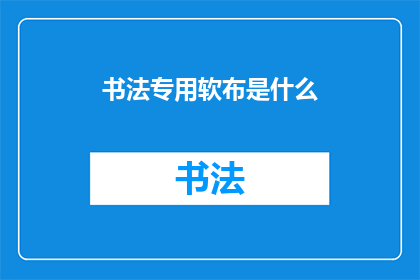 书法专用软布是什么(书法爱好者们，你们是否知道在练习书法时使用的专业软布是什么？)
