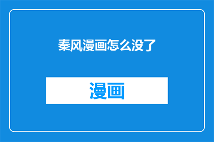 秦风漫画怎么没了(秦风漫画的消失之谜：为何这部受欢迎的作品突然停更了？)