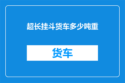 超长挂斗货车多少吨重(超长挂斗货车的极限承载能力是多少吨？)