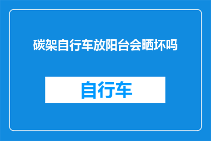 碳架自行车放阳台会晒坏吗(碳架自行车在阳台上放置是否会导致损坏？)