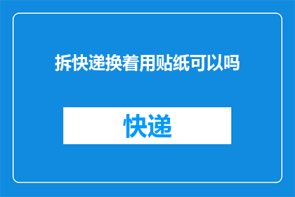 拆快递换着用贴纸可以吗(是否可以使用拆快递的贴纸来替换其他用途？)