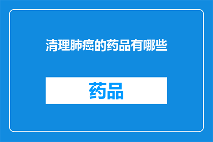 清理肺癌的药品有哪些(哪些药品能有效清除肺癌？)