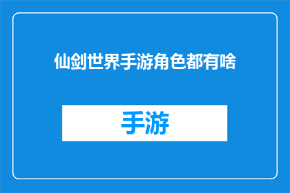 仙剑世界手游角色都有啥(仙剑世界手游中，究竟有哪些令人着迷的角色？)