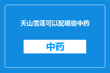 天山雪莲可以配哪些中药(天山雪莲的神奇搭配：中药界的哪些神秘组合？)