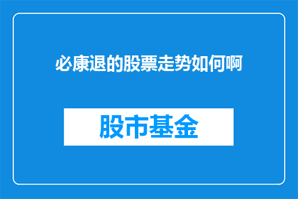 必康退的股票走势如何啊(必康退的股票走势如何？投资者应如何评估其投资价值？)